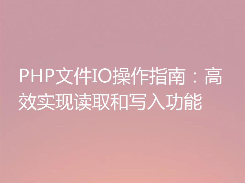 PHP文件IO操作指南：高效实现读取和写入功能
