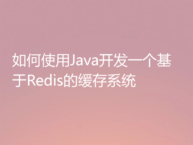 如何使用Java开发一个基于Redis的缓存系统