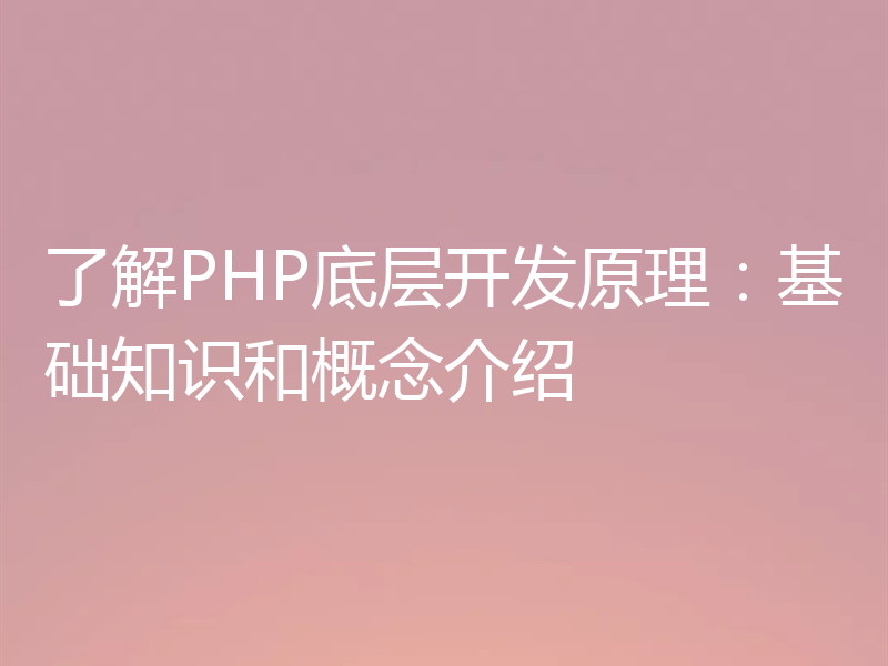 了解PHP底层开发原理：基础知识和概念介绍