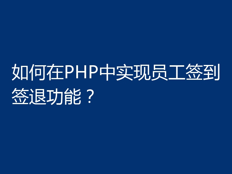 如何在PHP中实现员工签到签退功能？