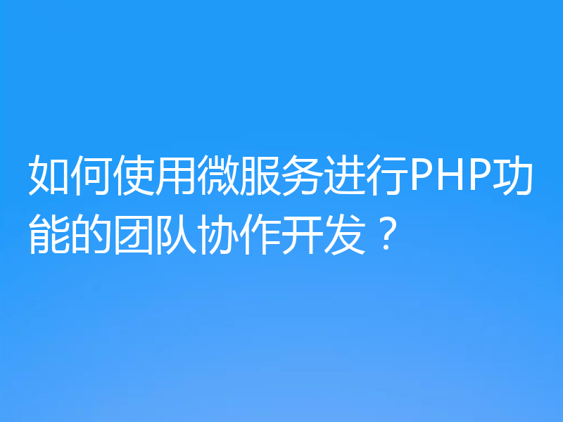 如何使用微服务进行PHP功能的团队协作开发？