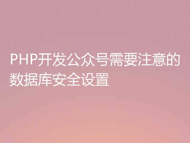 PHP开发公众号需要注意的数据库安全设置