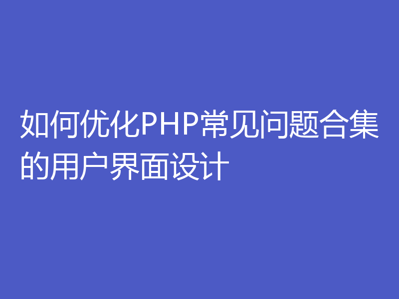 如何优化PHP常见问题合集的用户界面设计