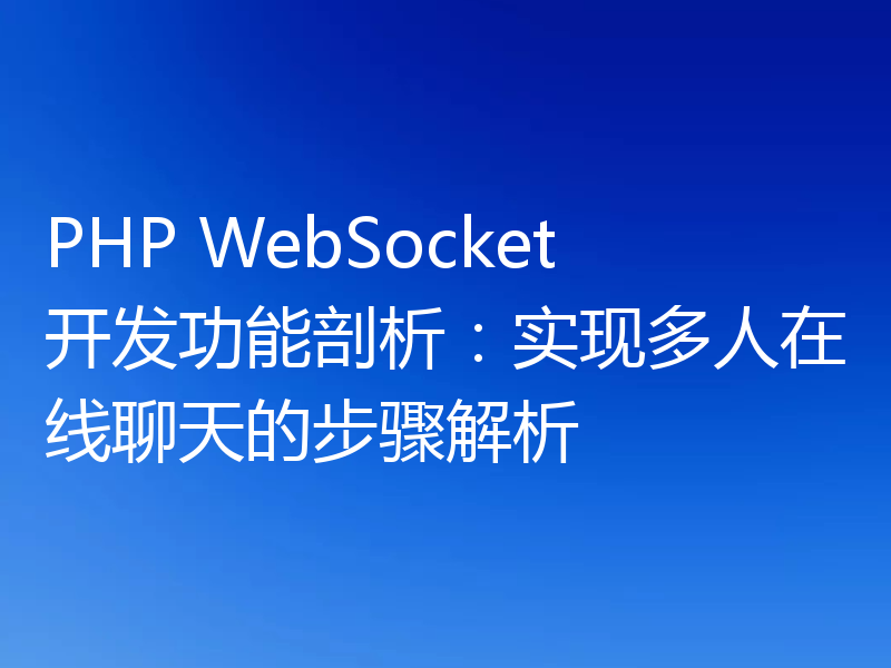 PHP WebSocket开发功能剖析：实现多人在线聊天的步骤解析