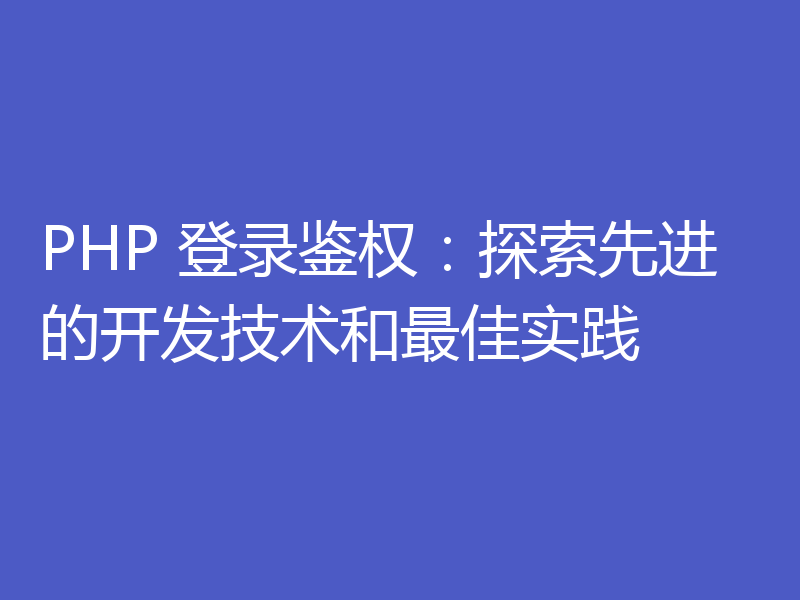 PHP 登录鉴权：探索先进的开发技术和最佳实践