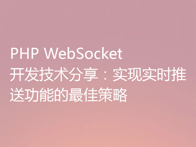 PHP WebSocket开发技术分享：实现实时推送功能的最佳策略