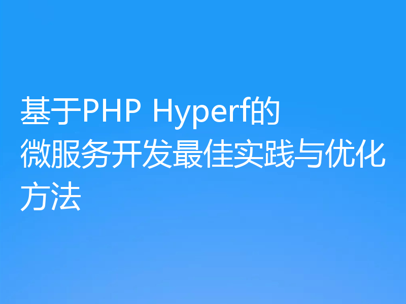 基于PHP Hyperf的微服务开发最佳实践与优化方法