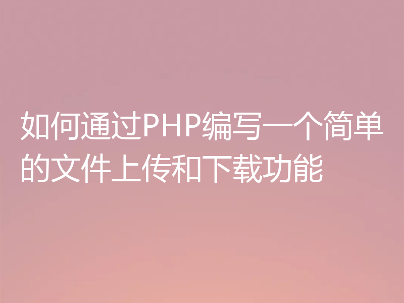 如何通过PHP编写一个简单的文件上传和下载功能