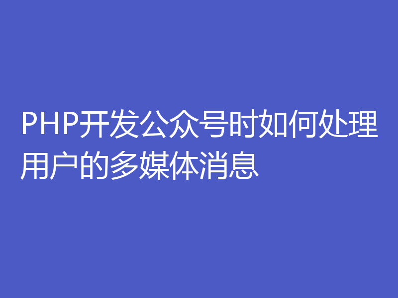 PHP开发公众号时如何处理用户的多媒体消息