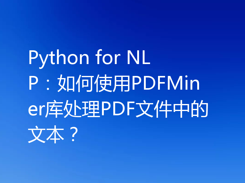Python for NLP：如何使用PDFMiner库处理PDF文件中的文本？