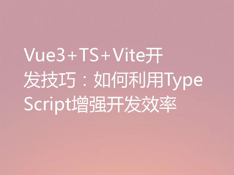 Vue3+TS+Vite开发技巧：如何利用TypeScript增强开发效率