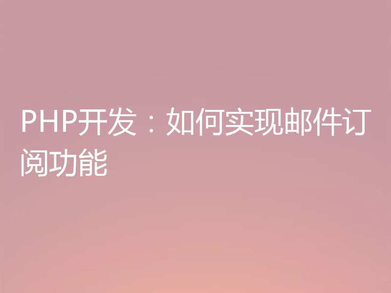 PHP开发：如何实现邮件订阅功能