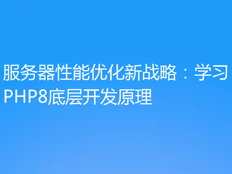 服务器性能优化新战略：学习PHP8底层开发原理