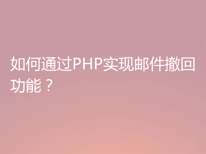 如何通过PHP实现邮件撤回功能？