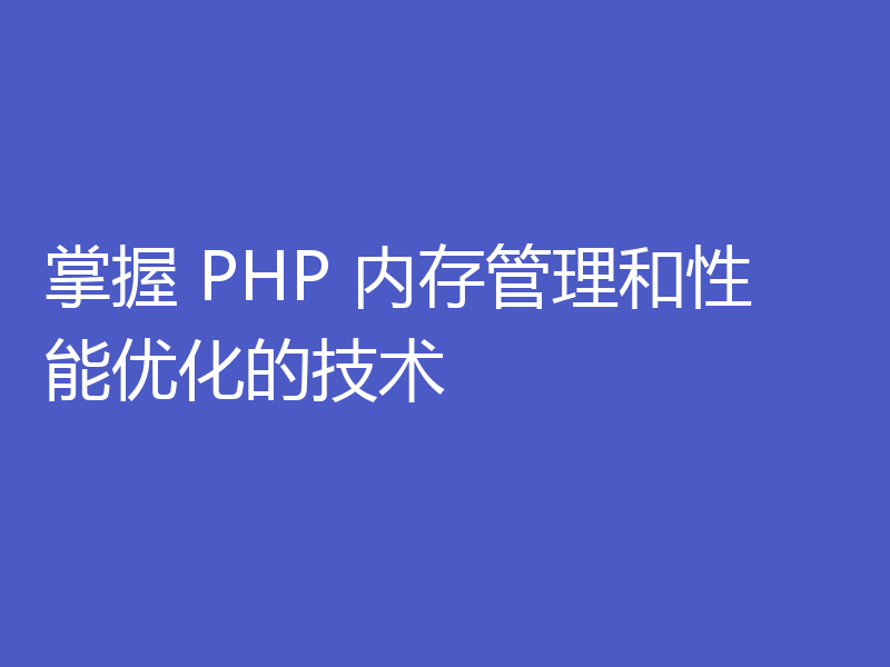 掌握 PHP 内存管理和性能优化的技术