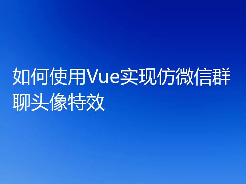 如何使用Vue实现仿微信群聊头像特效
