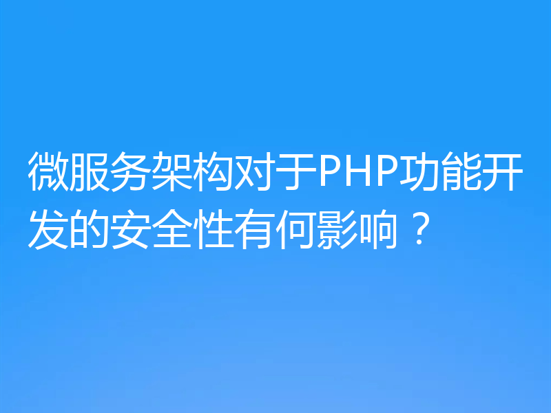 微服务架构对于PHP功能开发的安全性有何影响？