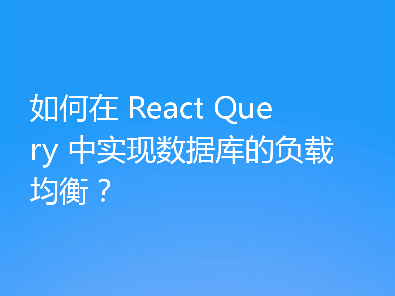 如何在 React Query 中实现数据库的负载均衡？