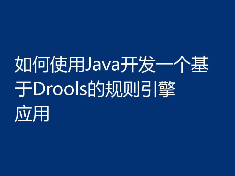 如何使用Java开发一个基于Drools的规则引擎应用