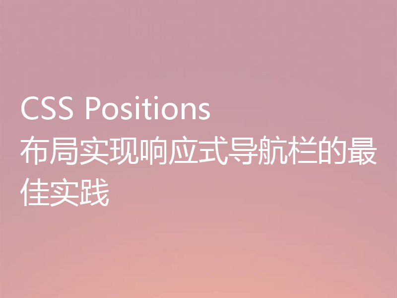 CSS Positions布局实现响应式导航栏的最佳实践