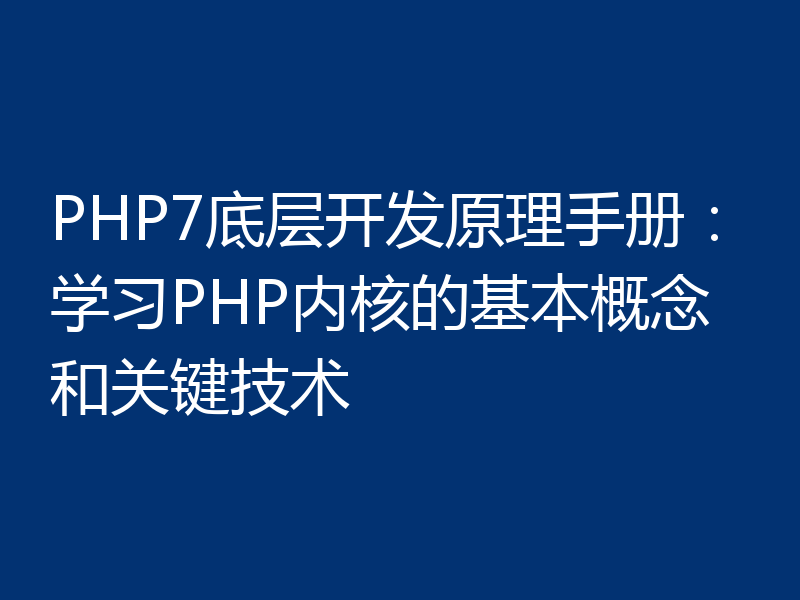 PHP7底层开发原理手册：学习PHP内核的基本概念和关键技术
