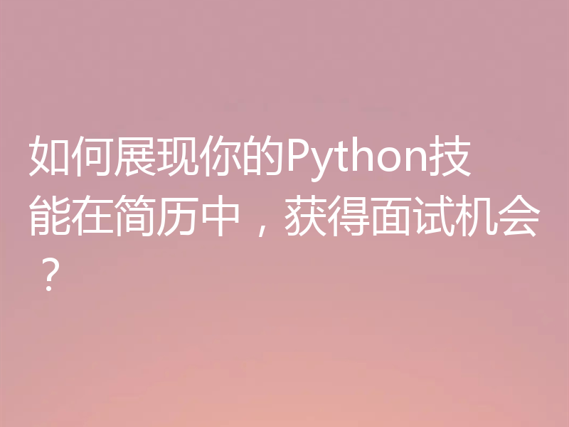 如何展现你的Python技能在简历中，获得面试机会？