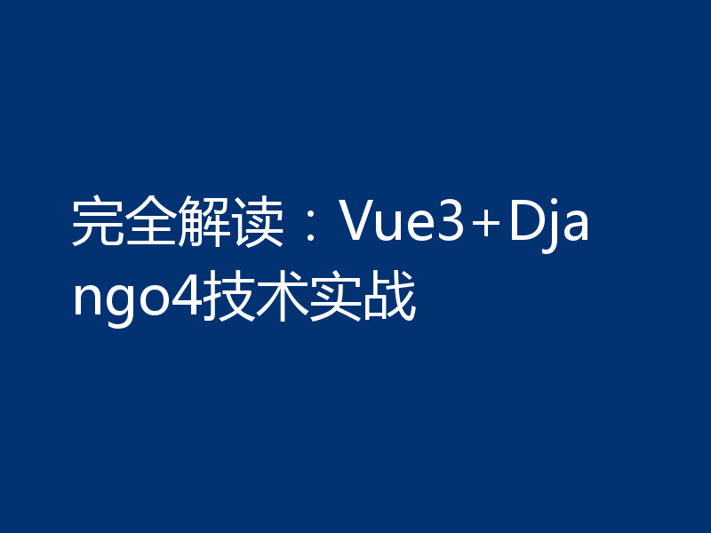 完全解读：Vue3+Django4技术实战