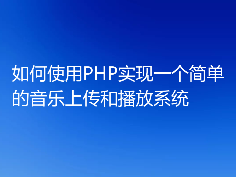 如何使用PHP实现一个简单的音乐上传和播放系统