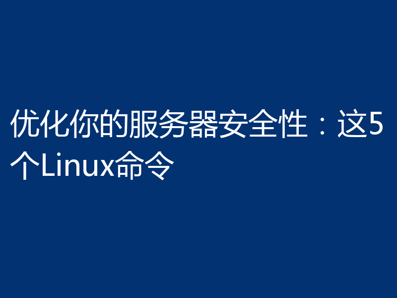 优化你的服务器安全性：这5个Linux命令