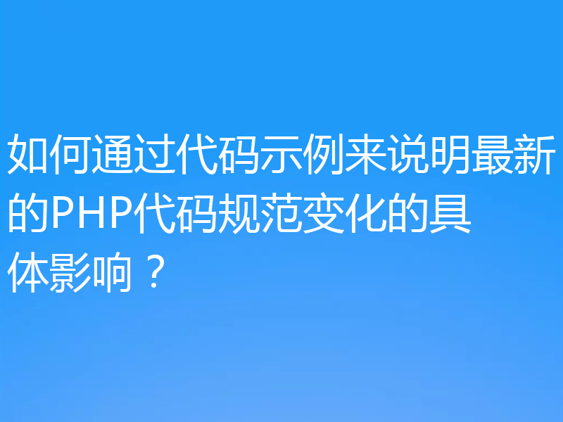 如何通过代码示例来说明最新的PHP代码规范变化的具体影响？