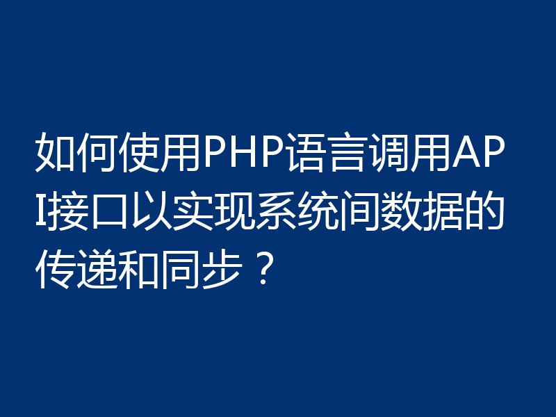 如何使用PHP语言调用API接口以实现系统间数据的传递和同步？