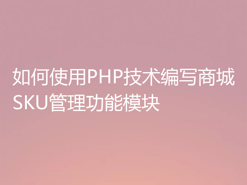 如何使用PHP技术编写商城SKU管理功能模块
