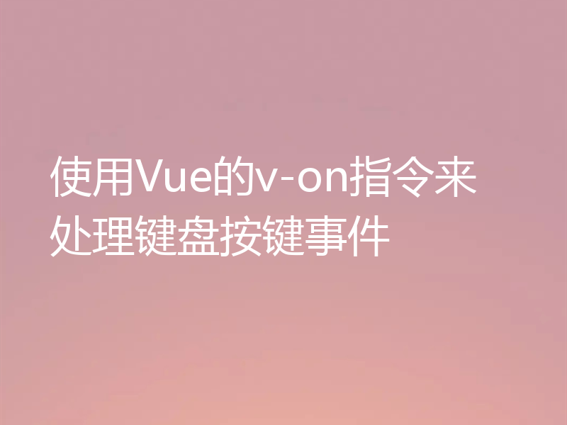 使用Vue的v-on指令来处理键盘按键事件