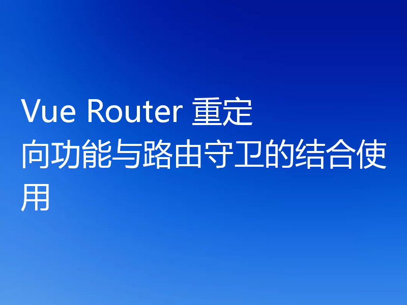 Vue Router 重定向功能与路由守卫的结合使用