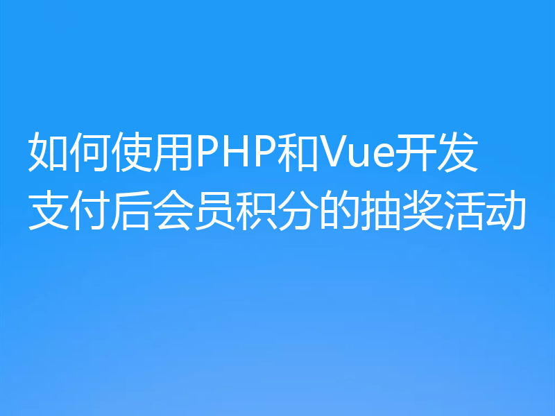 如何使用PHP和Vue开发支付后会员积分的抽奖活动