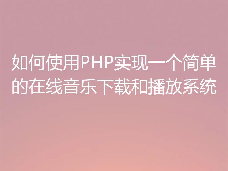 如何使用PHP实现一个简单的在线音乐下载和播放系统
