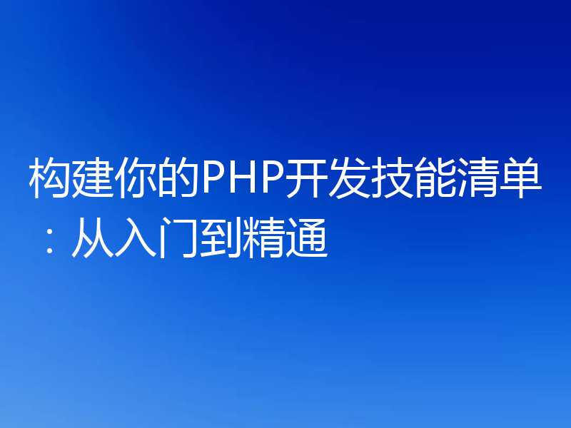 构建你的PHP开发技能清单：从入门到精通