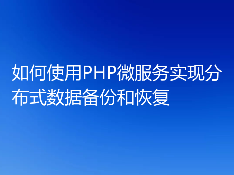 如何使用PHP微服务实现分布式数据备份和恢复