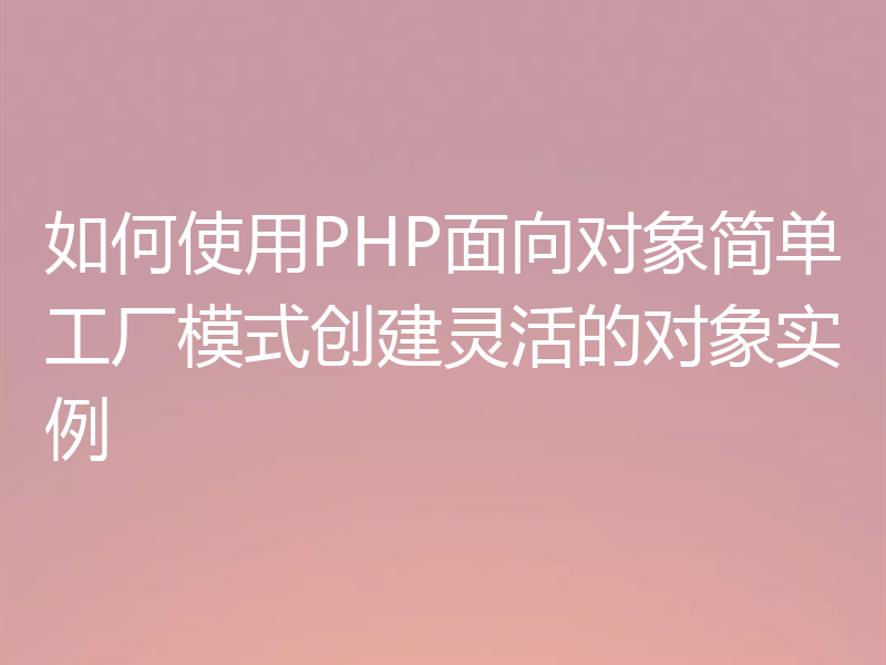 如何使用PHP面向对象简单工厂模式创建灵活的对象实例