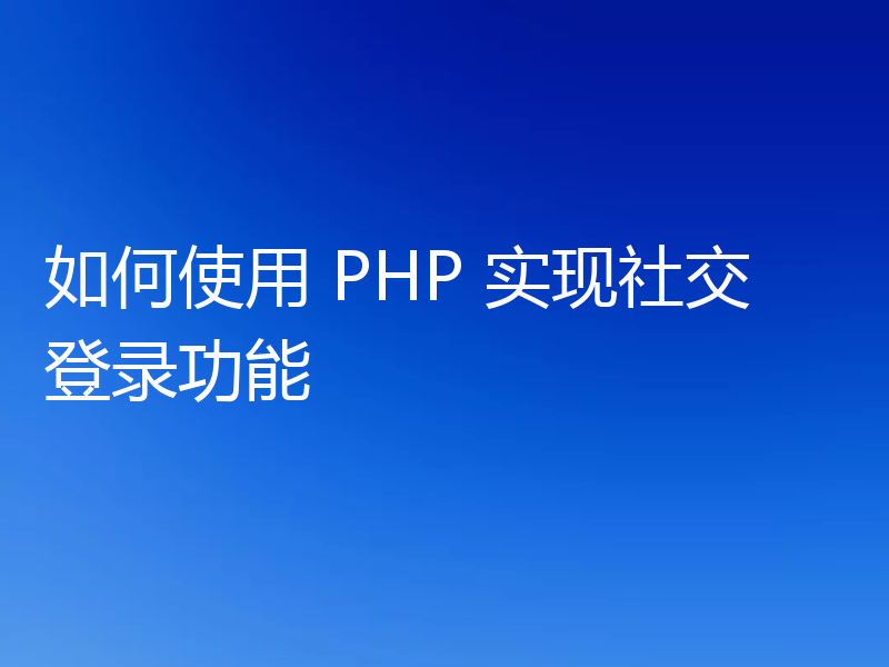 如何使用 PHP 实现社交登录功能