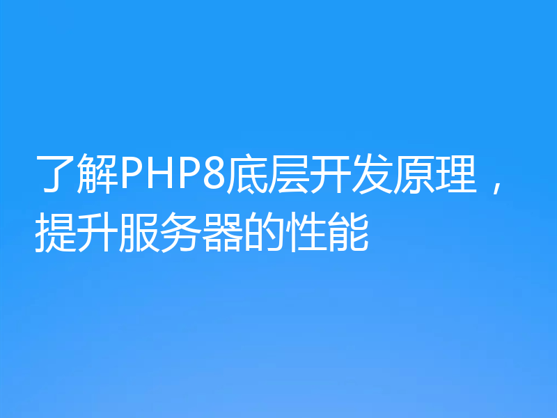 了解PHP8底层开发原理，提升服务器的性能