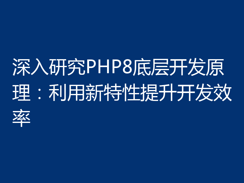 深入研究PHP8底层开发原理：利用新特性提升开发效率