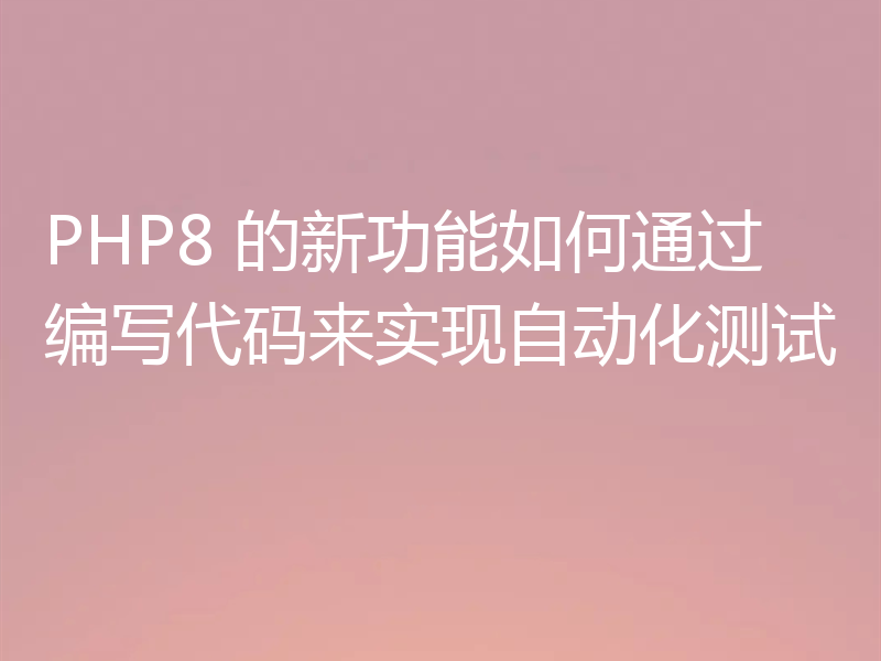 PHP8 的新功能如何通过编写代码来实现自动化测试