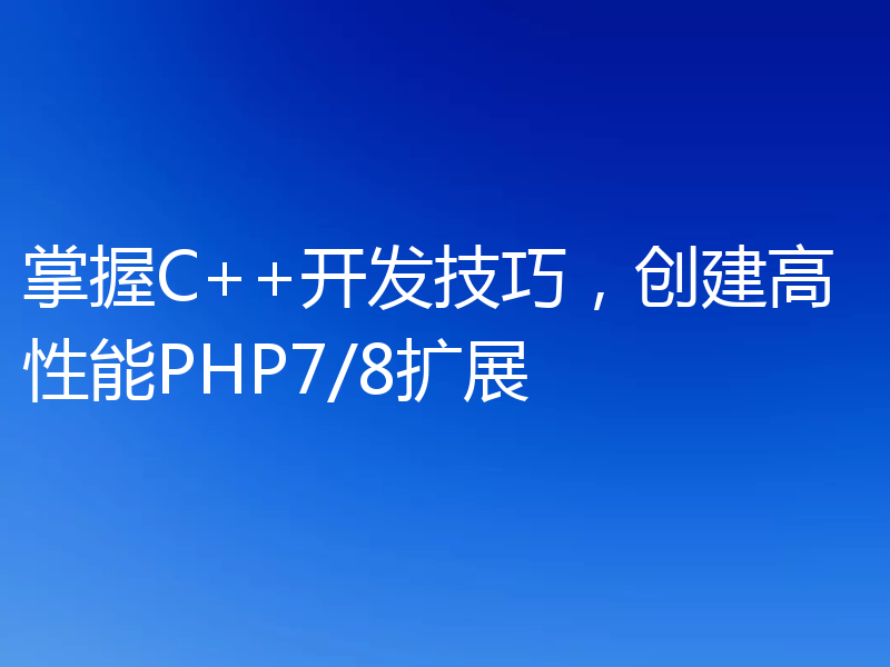 掌握C++开发技巧，创建高性能PHP7/8扩展