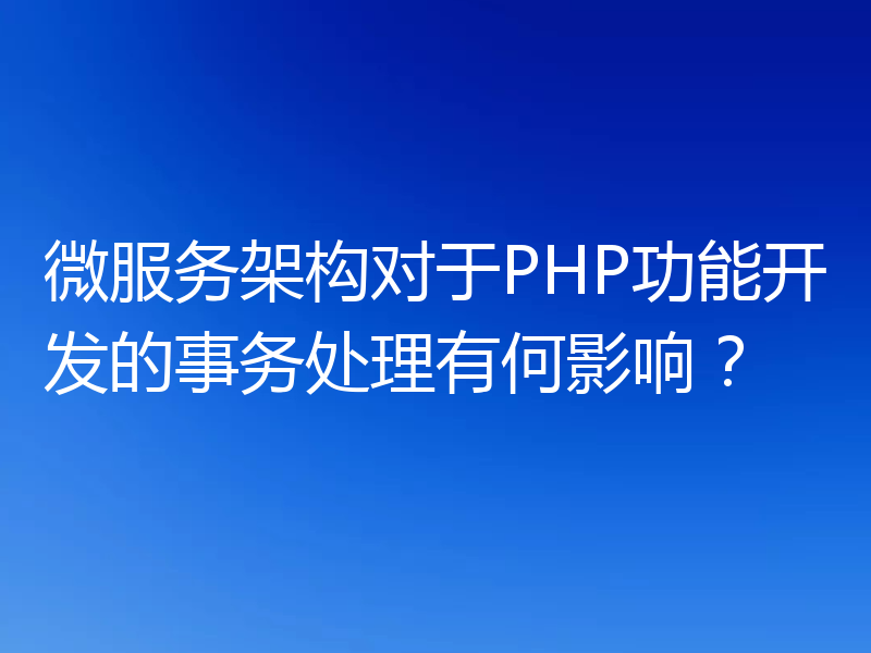 微服务架构对于PHP功能开发的事务处理有何影响？