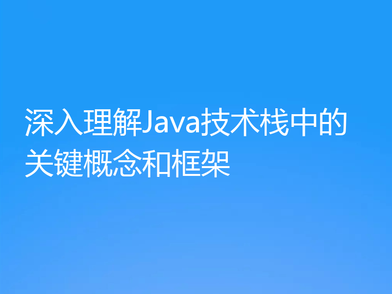 深入理解Java技术栈中的关键概念和框架