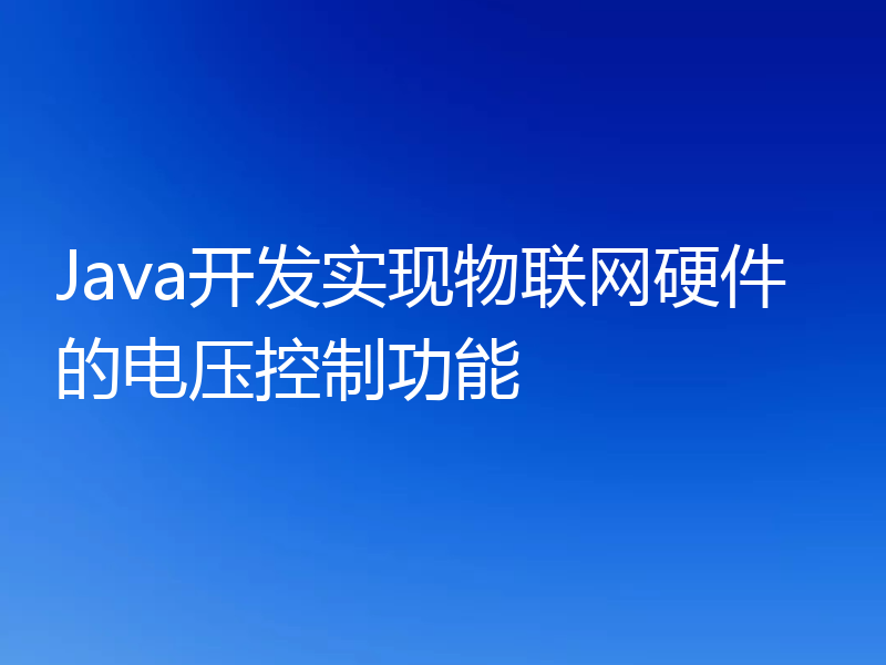Java开发实现物联网硬件的电压控制功能