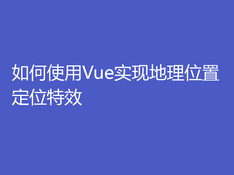 如何使用Vue实现地理位置定位特效