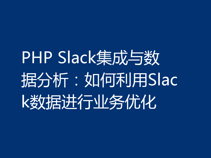 PHP Slack集成与数据分析：如何利用Slack数据进行业务优化
