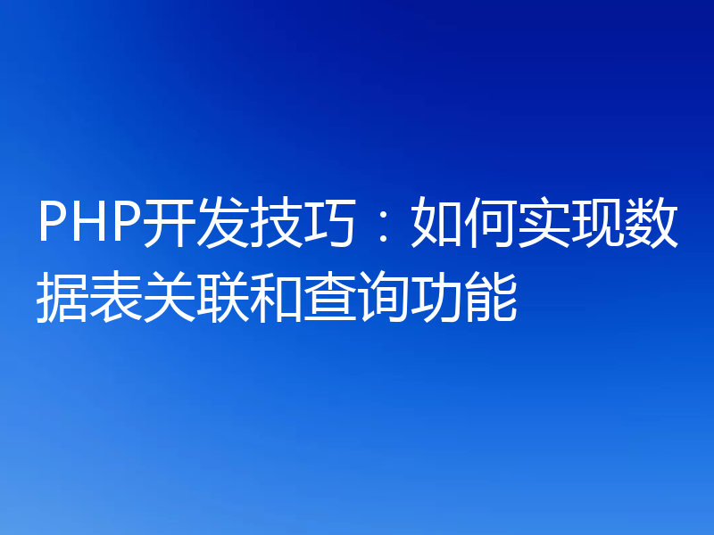 PHP开发技巧：如何实现数据表关联和查询功能